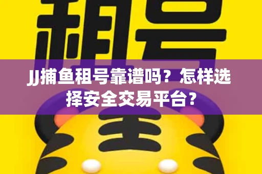 JJ捕鱼租号靠谱吗？怎样选择安全交易平台？
