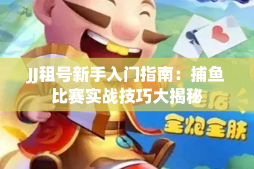 JJ租号新手入门指南：捕鱼比赛实战技巧大揭秘