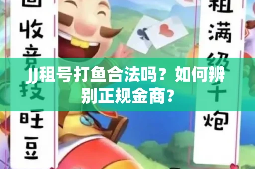JJ租号打鱼合法吗？如何辨别正规金商？