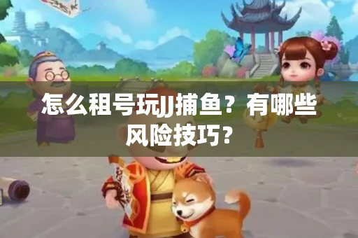 怎么租号玩JJ捕鱼？有哪些风险技巧？
